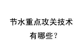 2019年節(jié)水重點攻關(guān)技術(shù)是哪些？