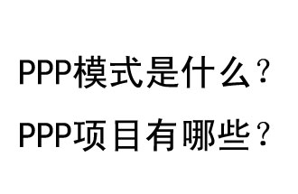 PPP模式是什么？PPP項(xiàng)目有哪些？